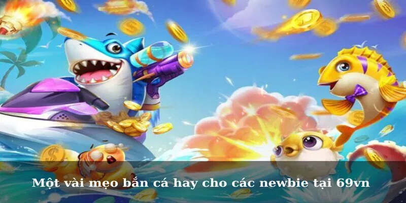 Một vài mẹo bắn cá hay cho các newbie tại 69vn 